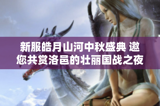新服皓月山河中秋盛典 邀您共赏洛邑的壮丽国战之夜