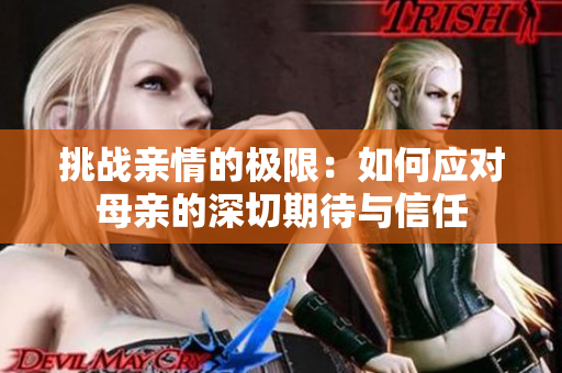 挑战亲情的极限：如何应对母亲的深切期待与信任
