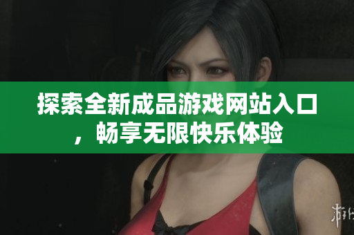 探索全新成品游戏网站入口，畅享无限快乐体验