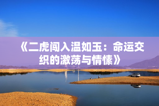 《二虎闯入温如玉：命运交织的激荡与情愫》