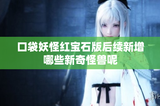 口袋妖怪红宝石版后续新增哪些新奇怪兽呢