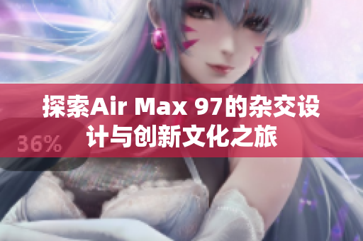 探索Air Max 97的杂交设计与创新文化之旅