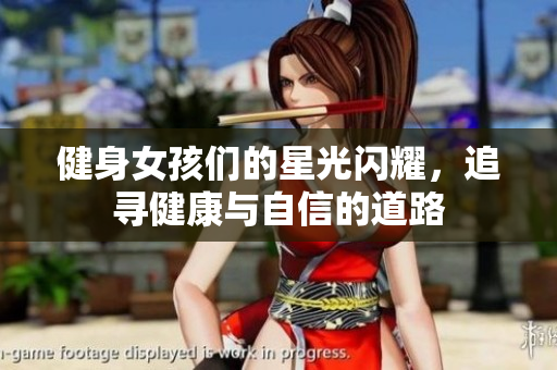 健身女孩们的星光闪耀，追寻健康与自信的道路