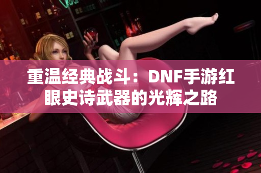 重温经典战斗：DNF手游红眼史诗武器的光辉之路