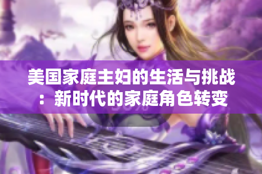 美国家庭主妇的生活与挑战：新时代的家庭角色转变