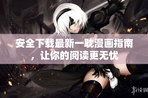 安全下载最新一耽漫画指南，让你的阅读更无忧