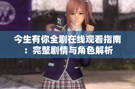 今生有你全剧在线观看指南：完整剧情与角色解析