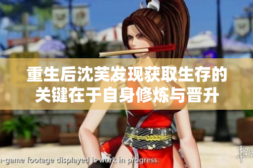 重生后沈芙发现获取生存的关键在于自身修炼与晋升