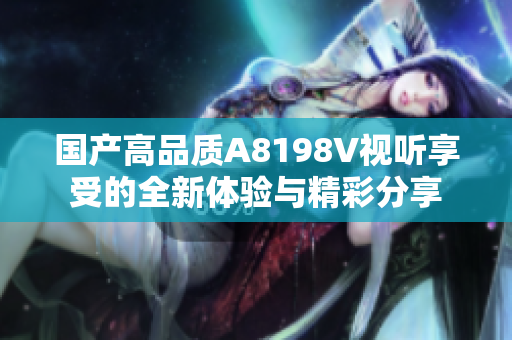 国产高品质A8198V视听享受的全新体验与精彩分享