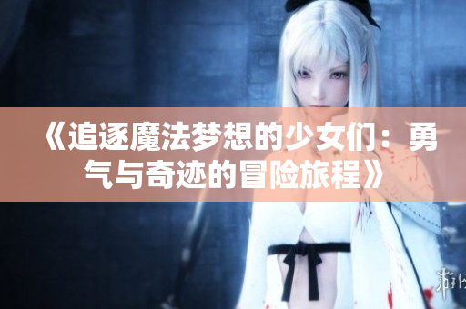 《追逐魔法梦想的少女们：勇气与奇迹的冒险旅程》