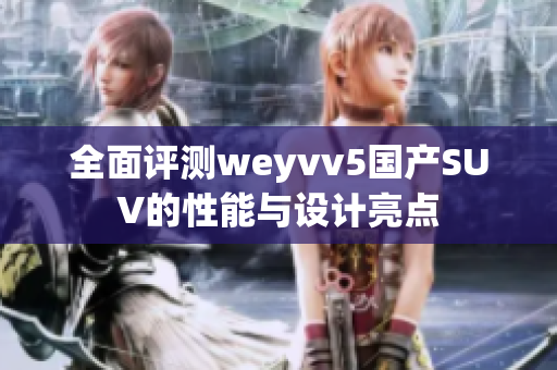 全面评测weyvv5国产SUV的性能与设计亮点