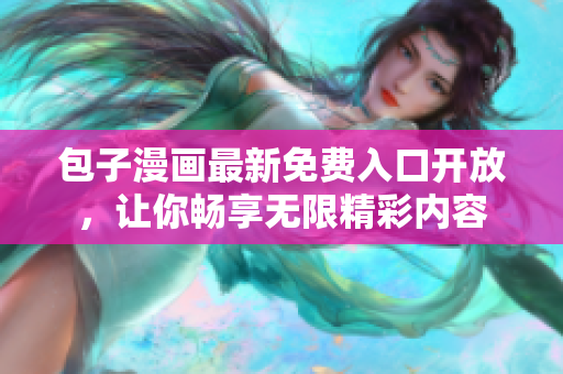 包子漫画最新免费入口开放，让你畅享无限精彩内容