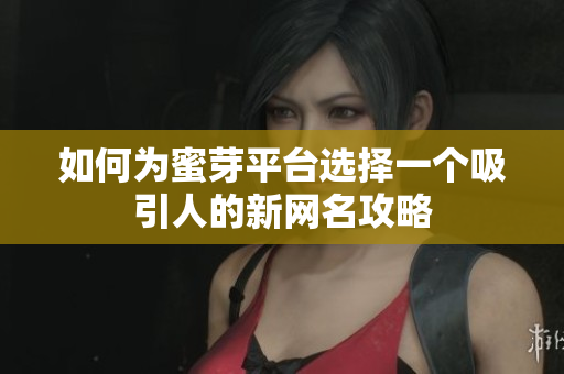 如何为蜜芽平台选择一个吸引人的新网名攻略
