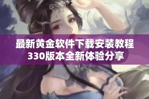 最新黄金软件下载安装教程 330版本全新体验分享