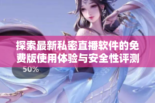 探索最新私密直播软件的免费版使用体验与安全性评测