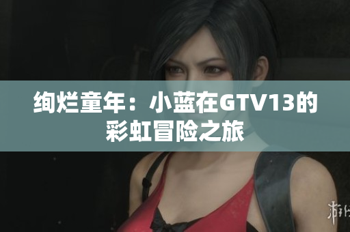 绚烂童年：小蓝在GTV13的彩虹冒险之旅