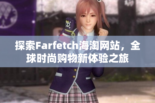 探索Farfetch海淘网站，全球时尚购物新体验之旅