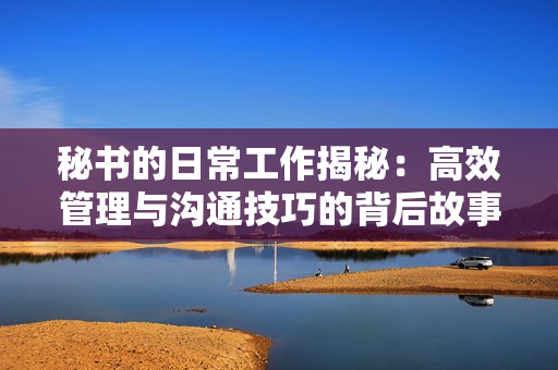 秘书的日常工作揭秘：高效管理与沟通技巧的背后故事