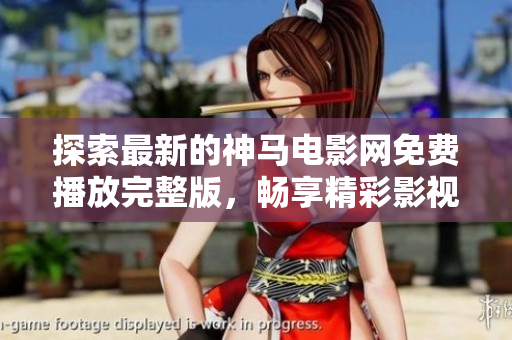探索最新的神马电影网免费播放完整版，畅享精彩影视内容