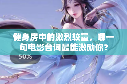 健身房中的激烈较量，哪一句电影台词最能激励你？