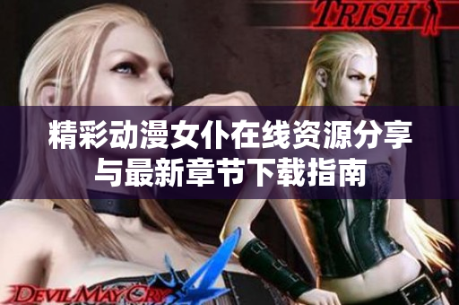精彩动漫女仆在线资源分享与最新章节下载指南