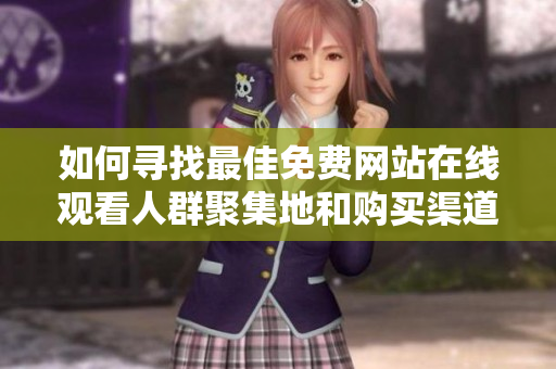 如何寻找最佳免费网站在线观看人群聚集地和购买渠道