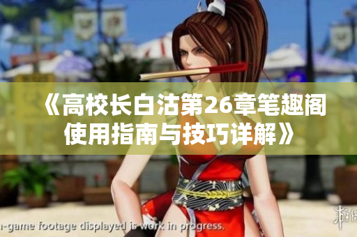 《高校长白沽第26章笔趣阁使用指南与技巧详解》
