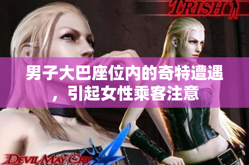 男子大巴座位内的奇特遭遇，引起女性乘客注意