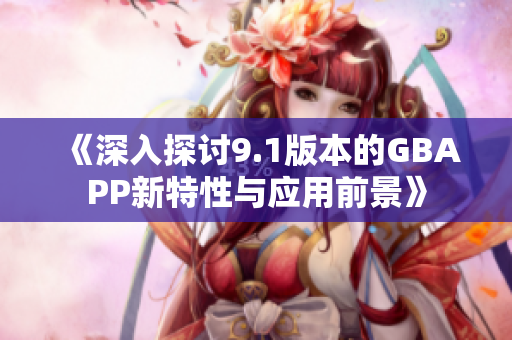 《深入探讨9.1版本的GBAPP新特性与应用前景》