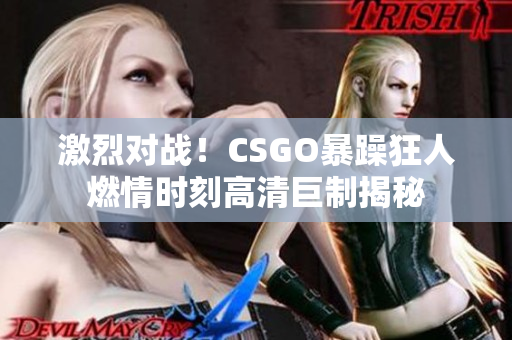 激烈对战！CSGO暴躁狂人燃情时刻高清巨制揭秘
