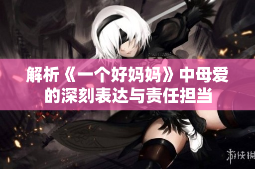 解析《一个好妈妈》中母爱的深刻表达与责任担当