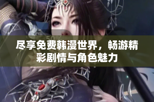 尽享免费韩漫世界，畅游精彩剧情与角色魅力