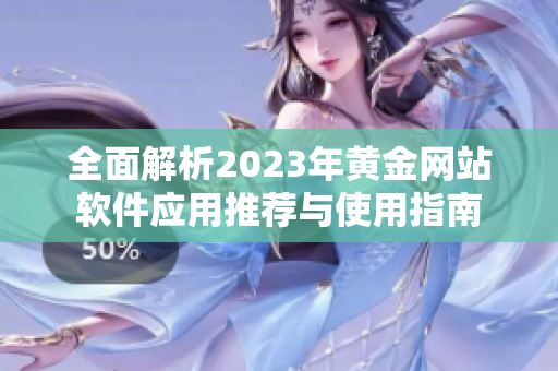 全面解析2023年黄金网站软件应用推荐与使用指南