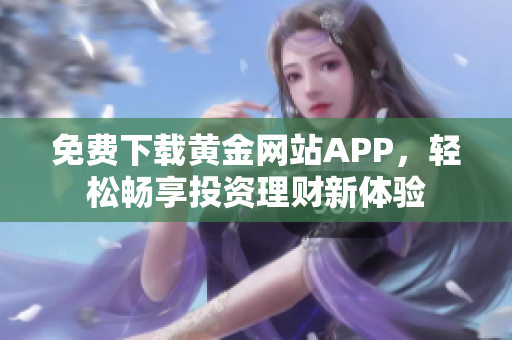 免费下载黄金网站APP，轻松畅享投资理财新体验