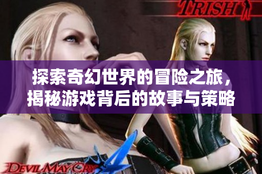 探索奇幻世界的冒险之旅，揭秘游戏背后的故事与策略