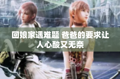 回娘家遇难题 爸爸的要求让人心酸又无奈