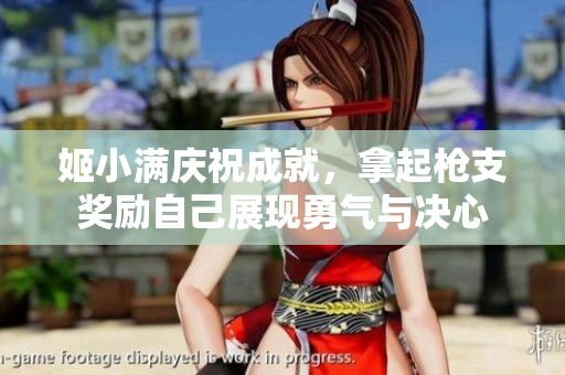 姬小满庆祝成就，拿起枪支奖励自己展现勇气与决心