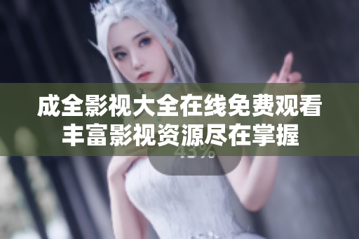成全影视大全在线免费观看丰富影视资源尽在掌握