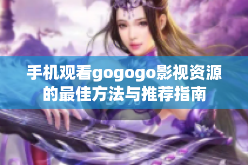 手机观看gogogo影视资源的最佳方法与推荐指南