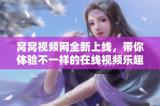 窝窝视频网全新上线，带你体验不一样的在线视频乐趣