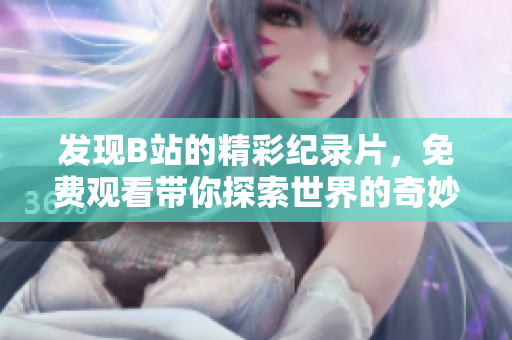 发现B站的精彩纪录片，免费观看带你探索世界的奇妙之旅