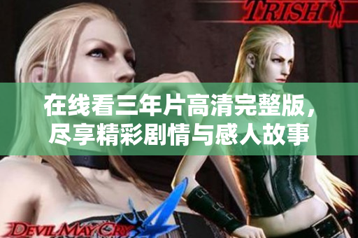 在线看三年片高清完整版，尽享精彩剧情与感人故事