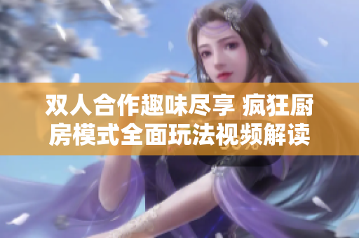 双人合作趣味尽享 疯狂厨房模式全面玩法视频解读