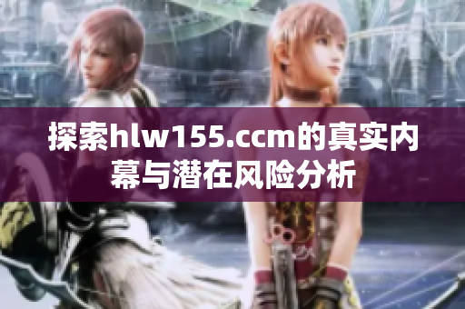 探索hlw155.ccm的真实内幕与潜在风险分析