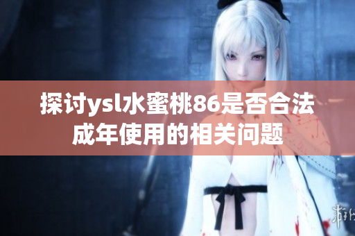探讨ysl水蜜桃86是否合法成年使用的相关问题
