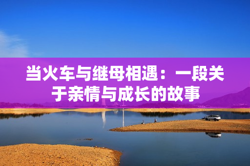 当火车与继母相遇：一段关于亲情与成长的故事