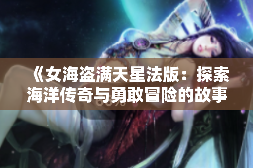 《女海盗满天星法版：探索海洋传奇与勇敢冒险的故事》