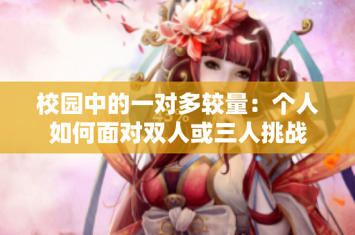 校园中的一对多较量：个人如何面对双人或三人挑战