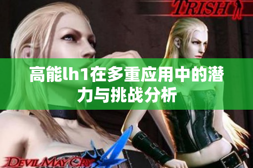 高能lh1在多重应用中的潜力与挑战分析