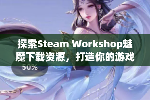 探索Steam Workshop魅魔下载资源，打造你的游戏世界